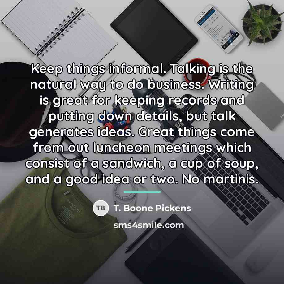 “Keep things informal. Talking is the natural way to do…” quote by T. Boone Pickens