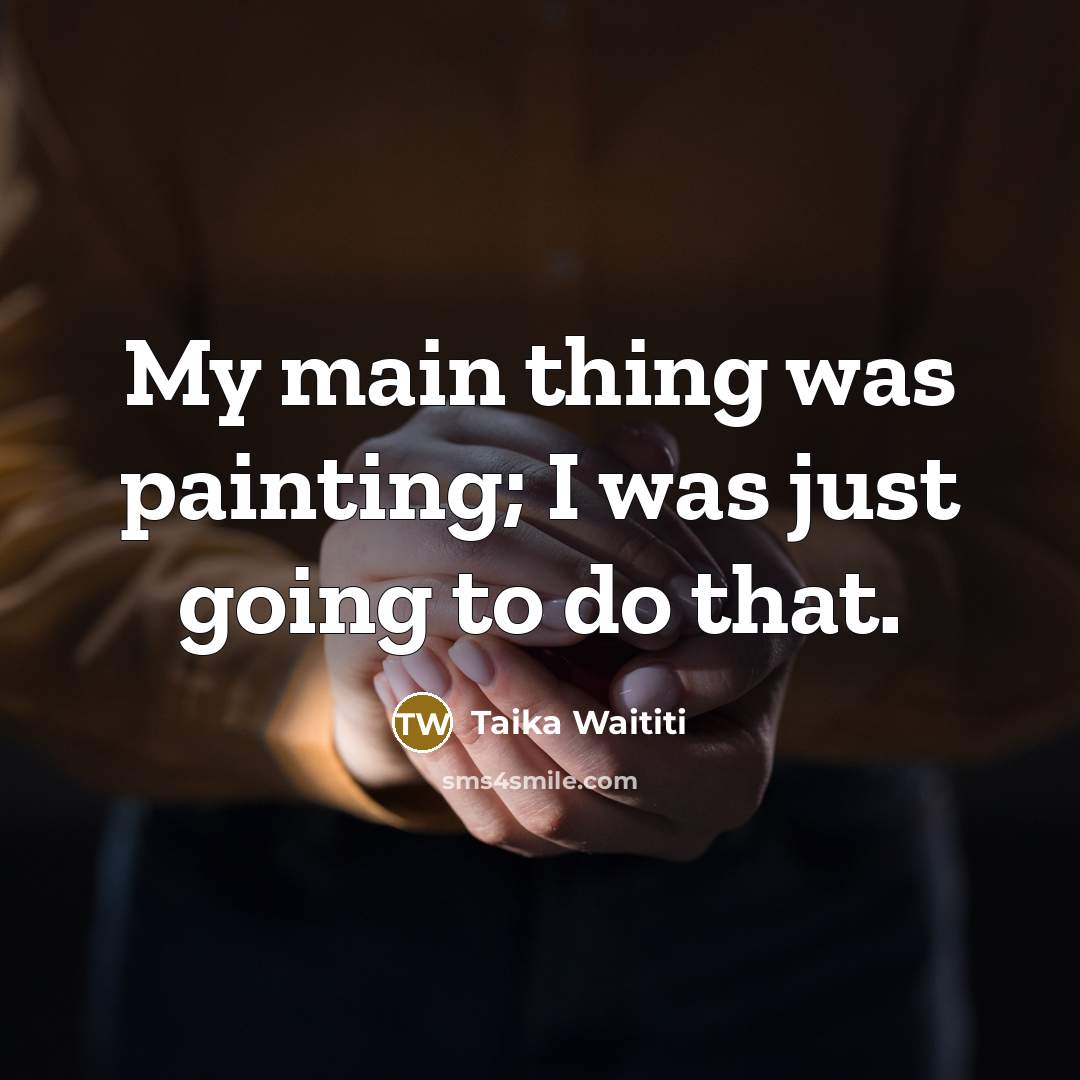 “My main thing was painting; I was just going to…” quote by Taika Waititi