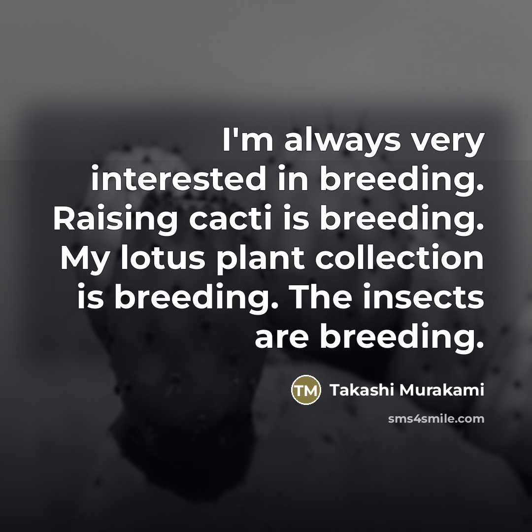 “I'm always very interested in breeding. Raising cacti is breeding.…” quote by Takashi Murakami