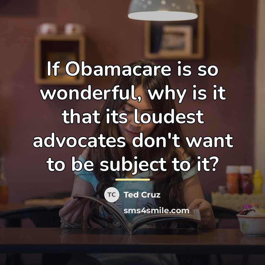 “If Obamacare is so wonderful, why is it that its…” quote by Ted Cruz