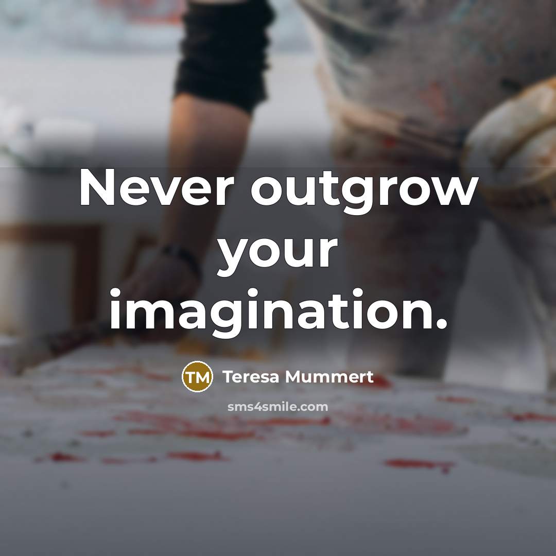 “Never outgrow your imagination.…” quote by Teresa Mummert