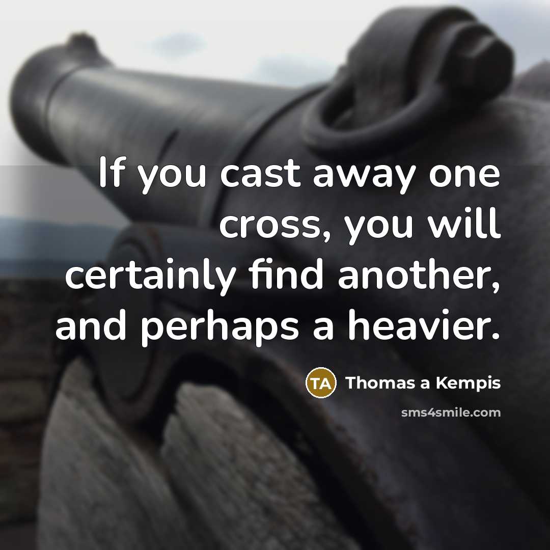 “If you cast away one cross, you will certainly find…” quote by Thomas a Kempis