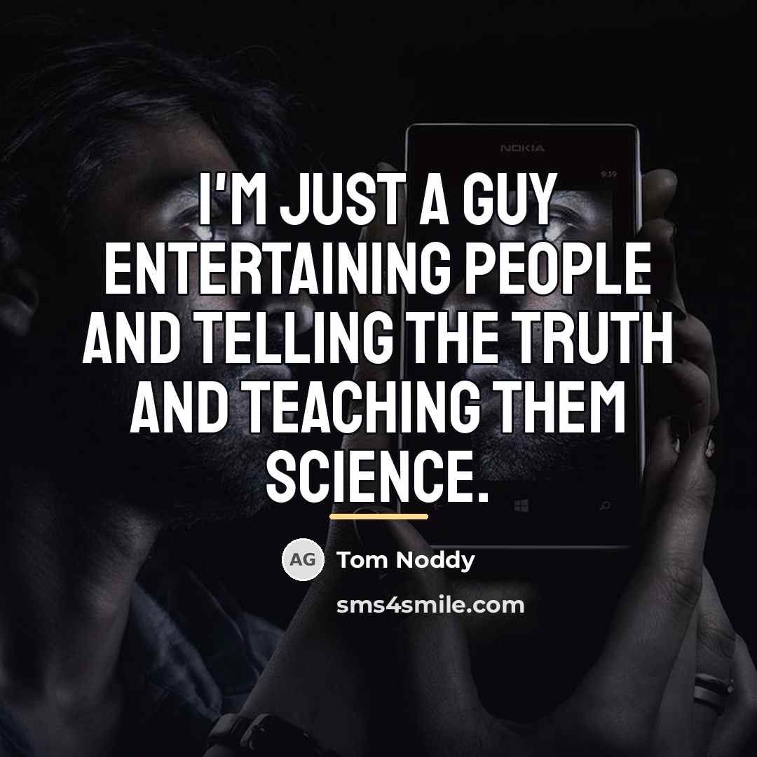 “I'm just a guy entertaining people and telling the truth…” quote by Tom Noddy
