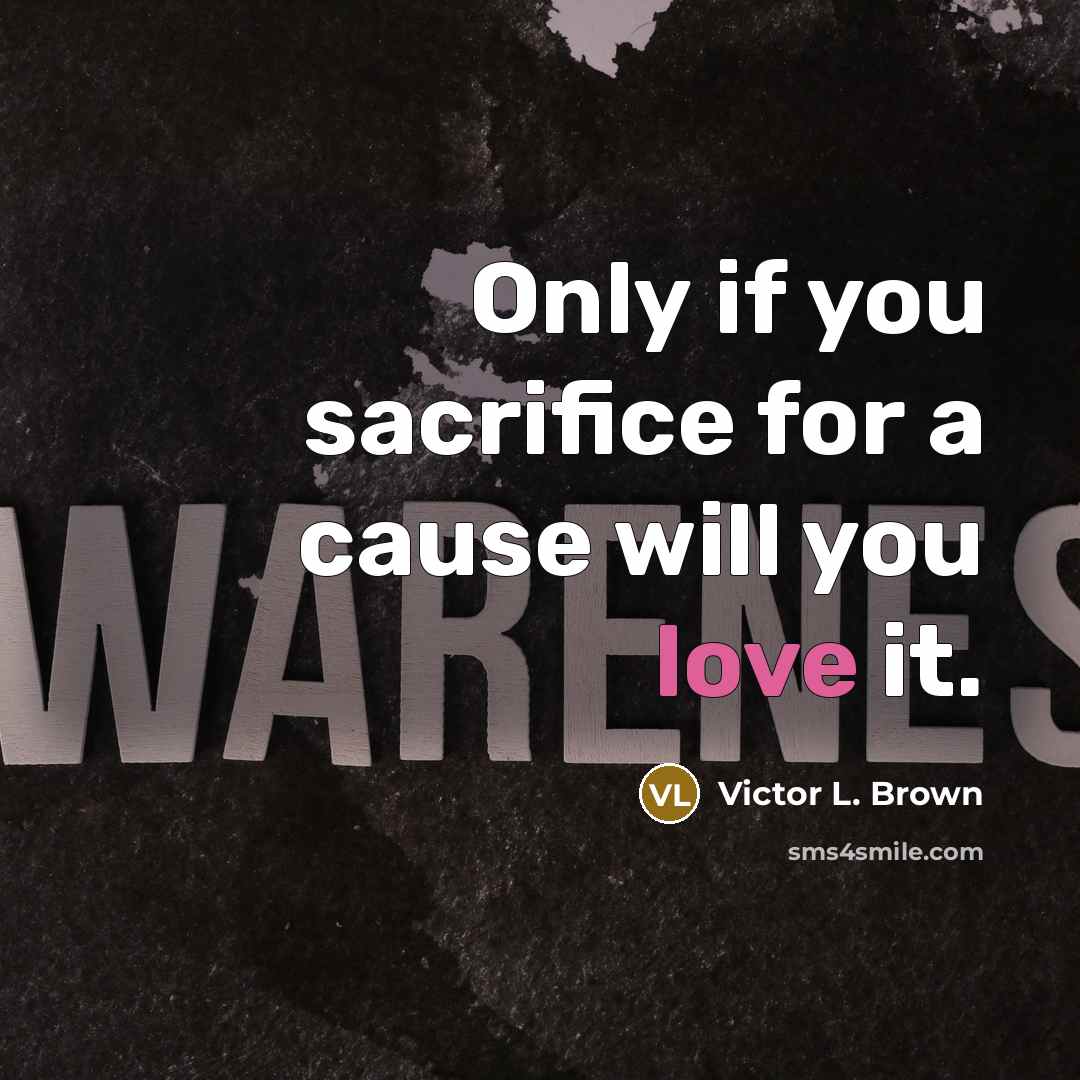 “Only if you sacrifice for a cause will you love…” quote by Victor L. Brown
