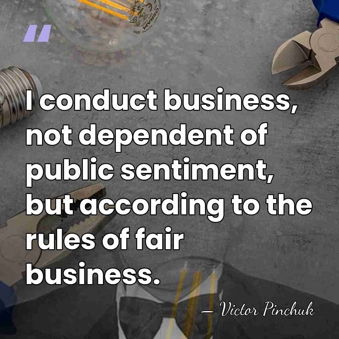 I conduct business, not dependent of public sentiment, but according to the&hellip; - Victor Pinchuk
