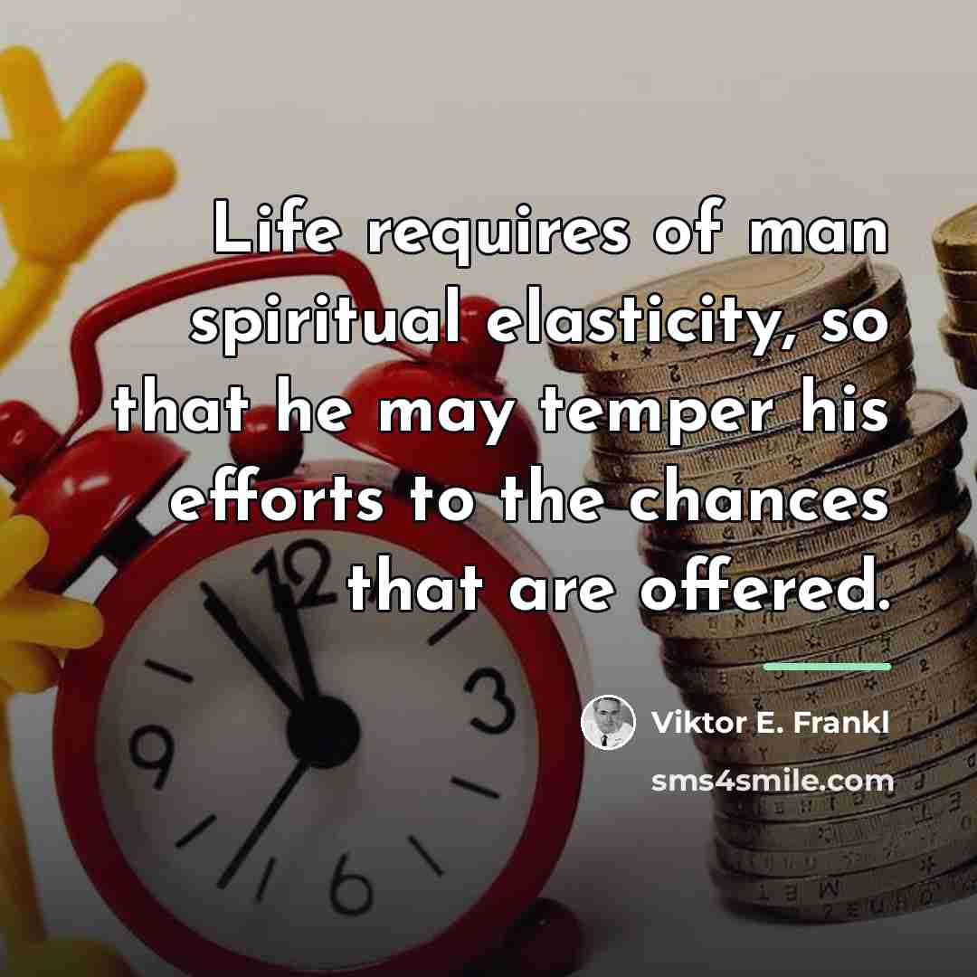 “Life requires of man spiritual elasticity, so that he may…” quote by Viktor E. Frankl