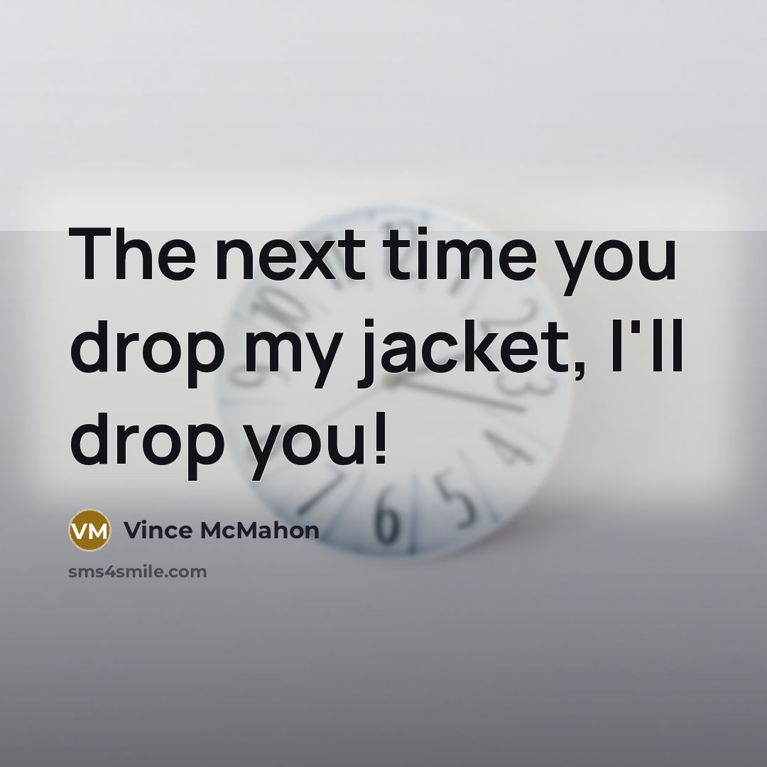 “The next time you drop my jacket, I'll drop you!” quote by Vince McMahon