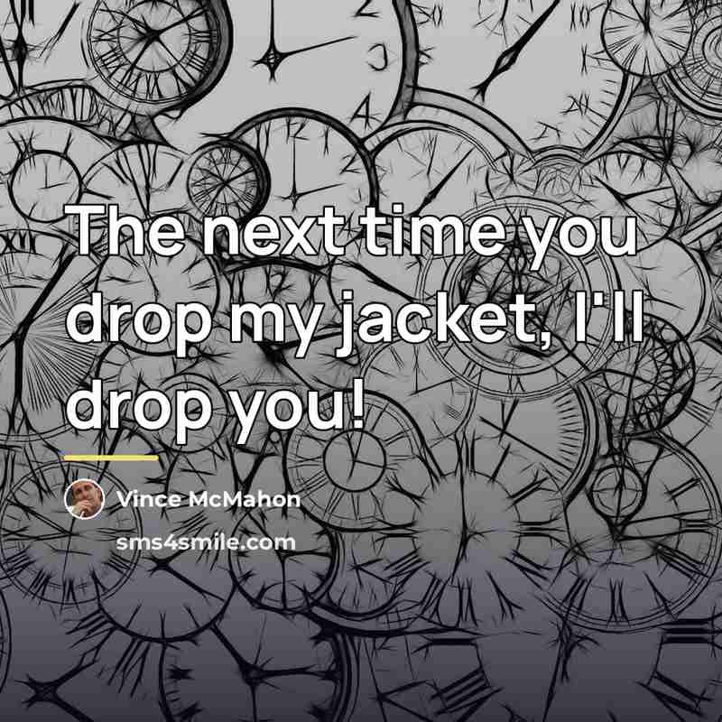 “The next time you drop my jacket, I'll drop you!…” quote by Vince McMahon