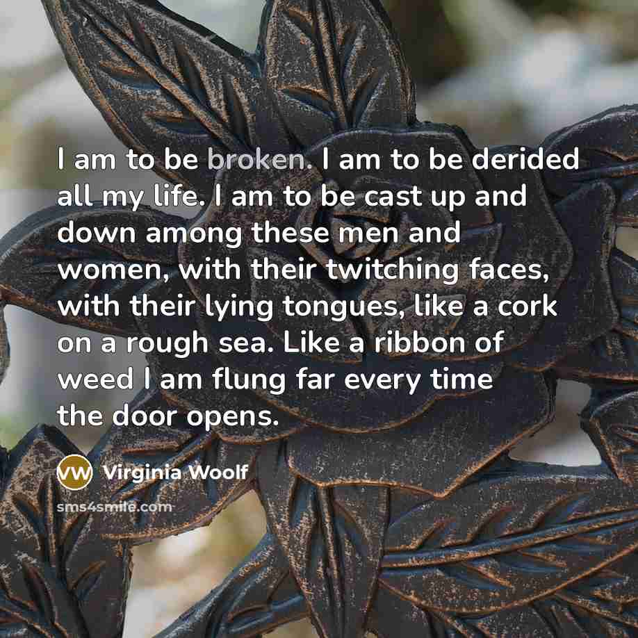 “I am to be broken. I am to be derided…” quote by Virginia Woolf