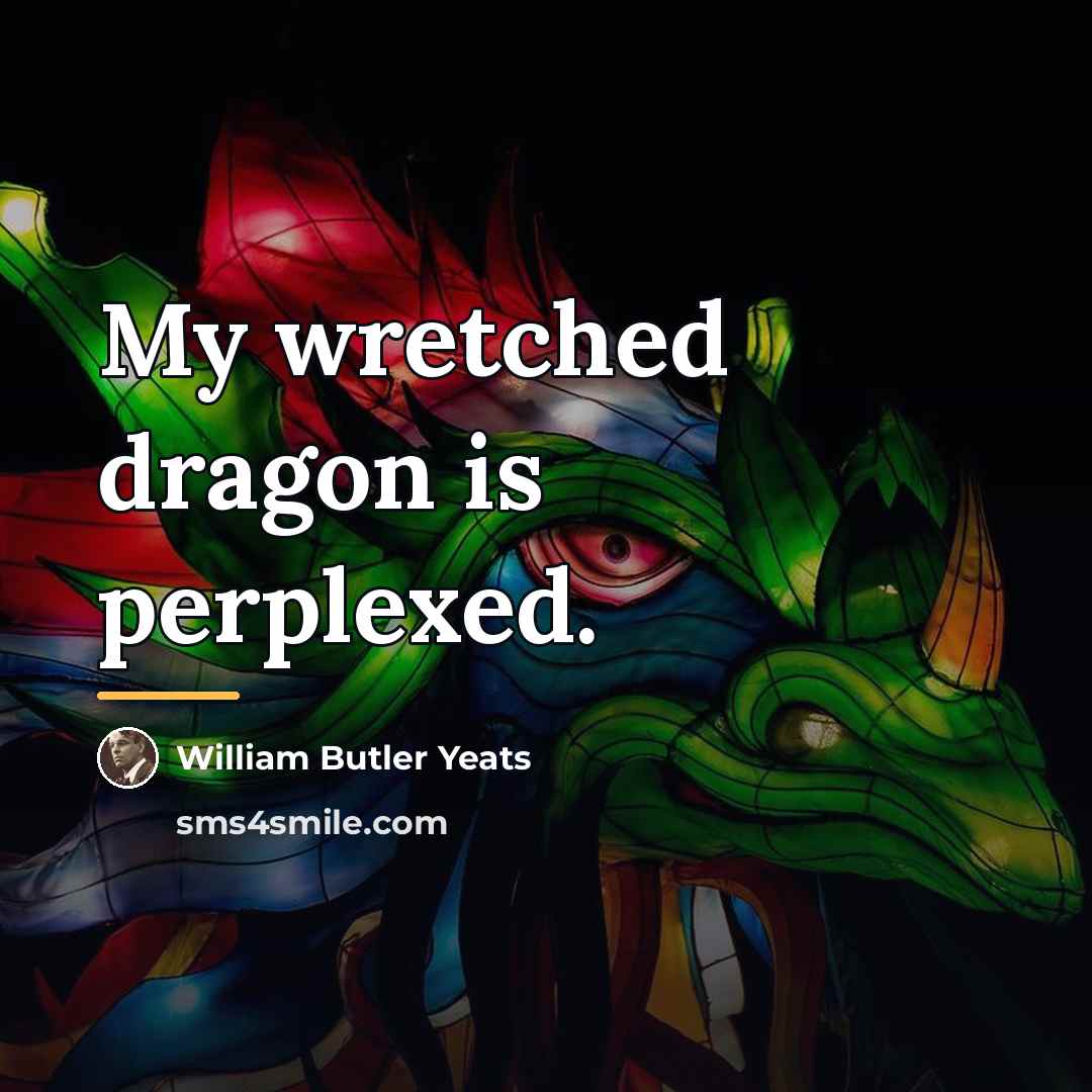 “My wretched dragon is perplexed.…” quote by William Butler Yeats