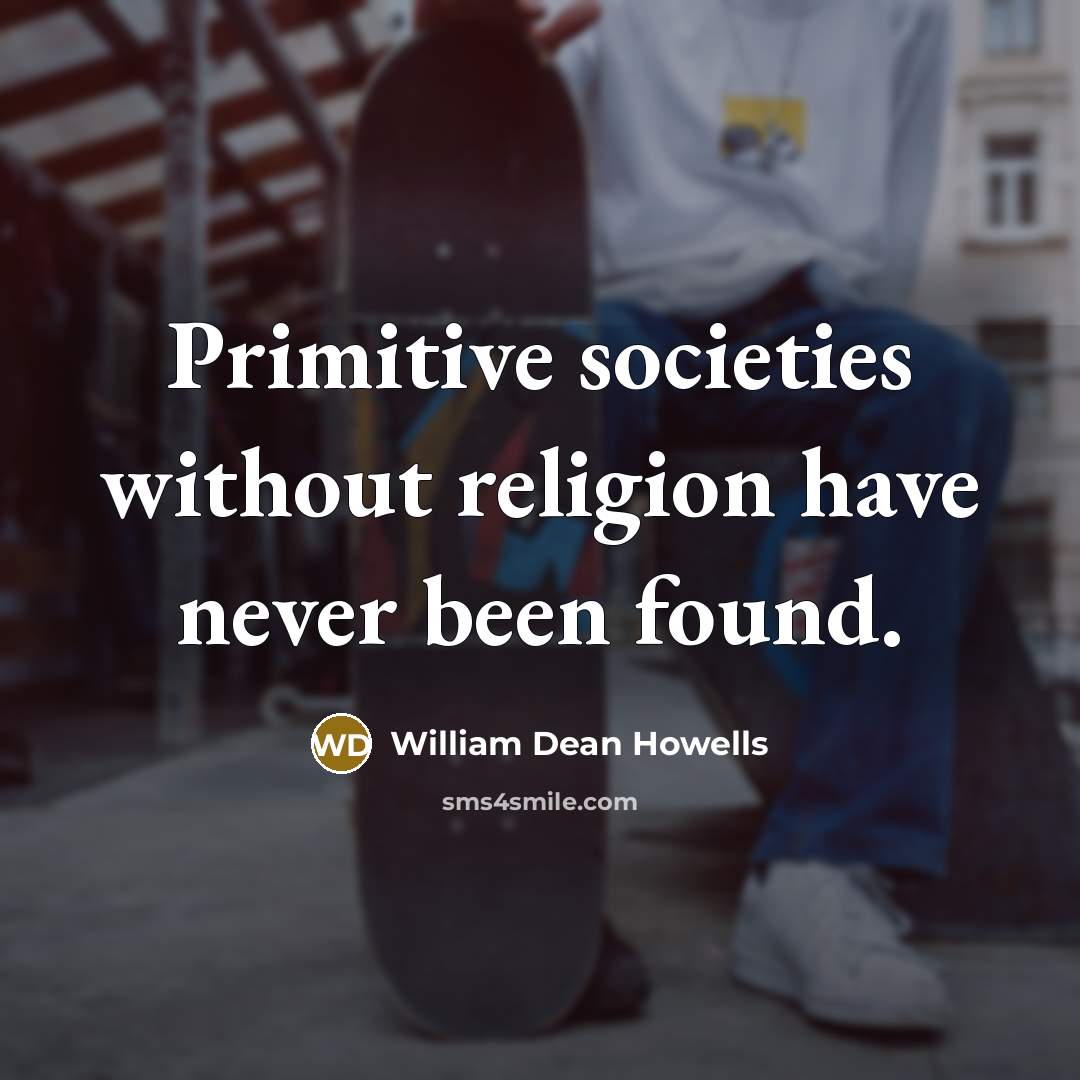 “Primitive societies without religion have never been found.…” quote by William Dean Howells