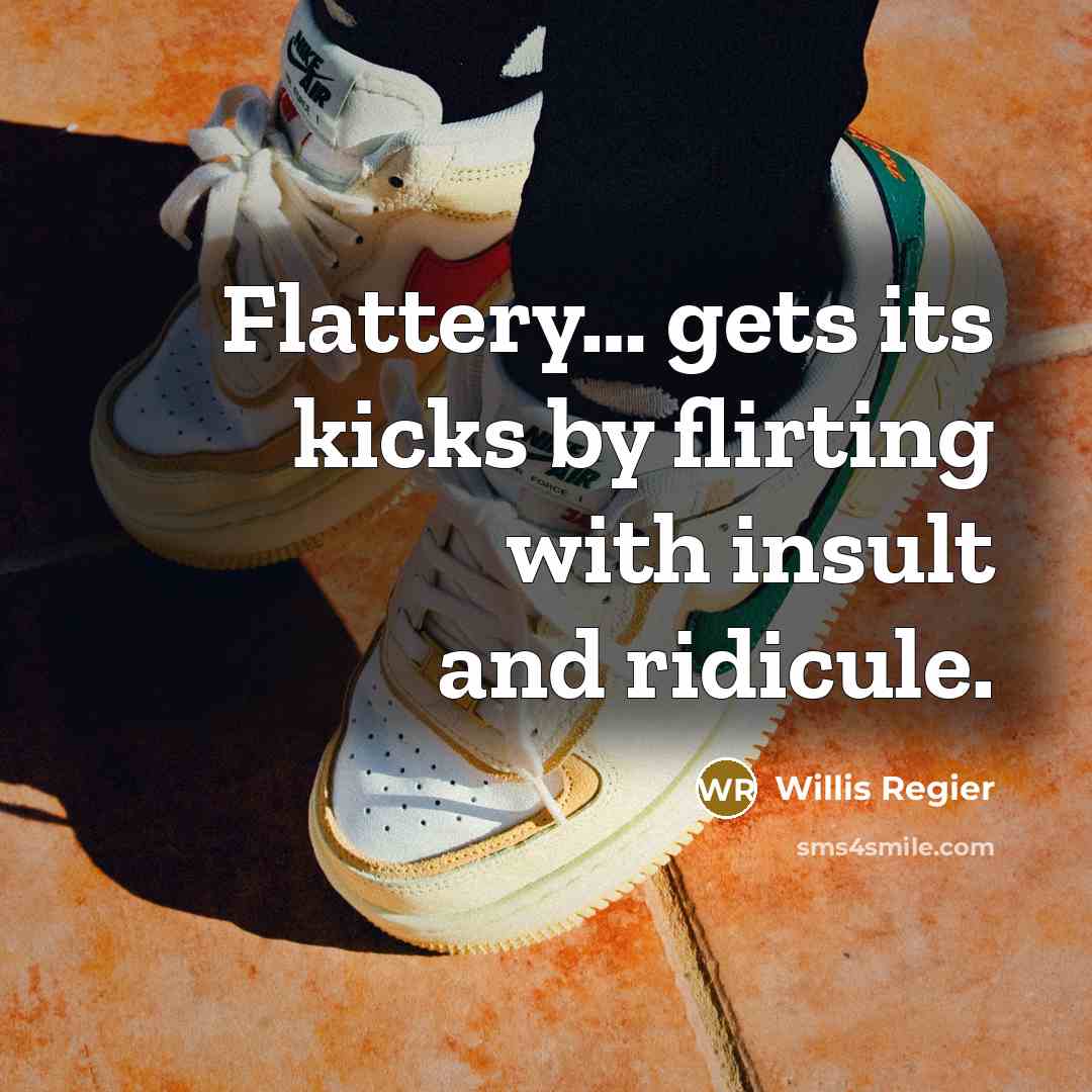 “Flattery.... gets its kicks by flirting with insult and ridicule.…” quote by Willis Regier