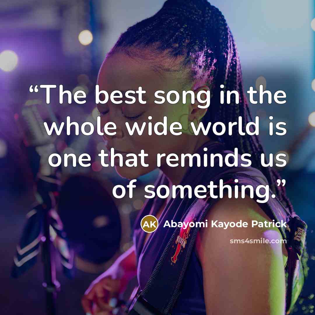 “The best song in the whole wide world is one that reminds us of something.” quote by Abayomi Kayode Patrick