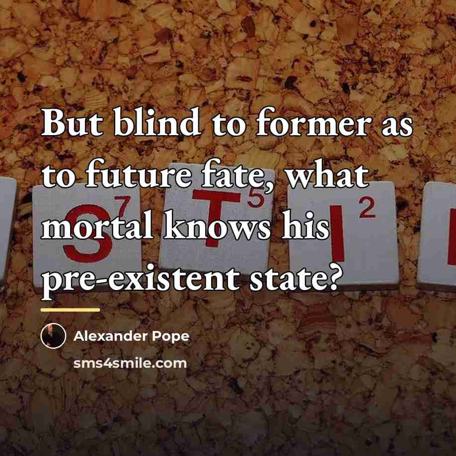 “But blind to former as to future fate, what mortal…” quote by Alexander Pope