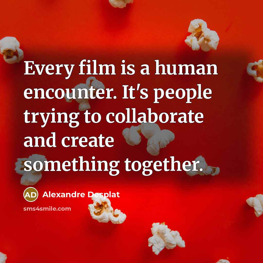 “Every film is a human encounter. It's people trying to…” quote by Alexandre Desplat