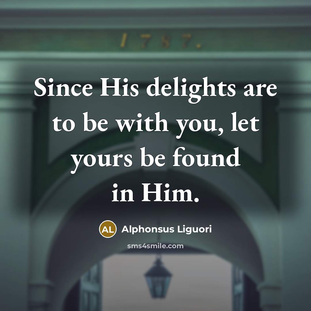 “Since His delights are to be with you, let yours…” quote by Alphonsus Liguori