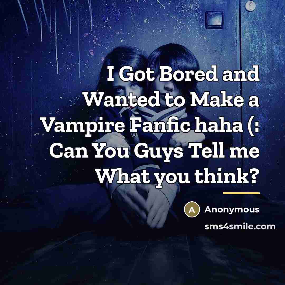 “I Got Bored and Wanted to Make a Vampire Fanfic…” quote by Anonymous