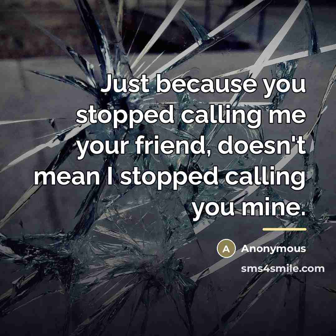“Just because you stopped calling me your friend, doesn't mean…” quote by Anonymous