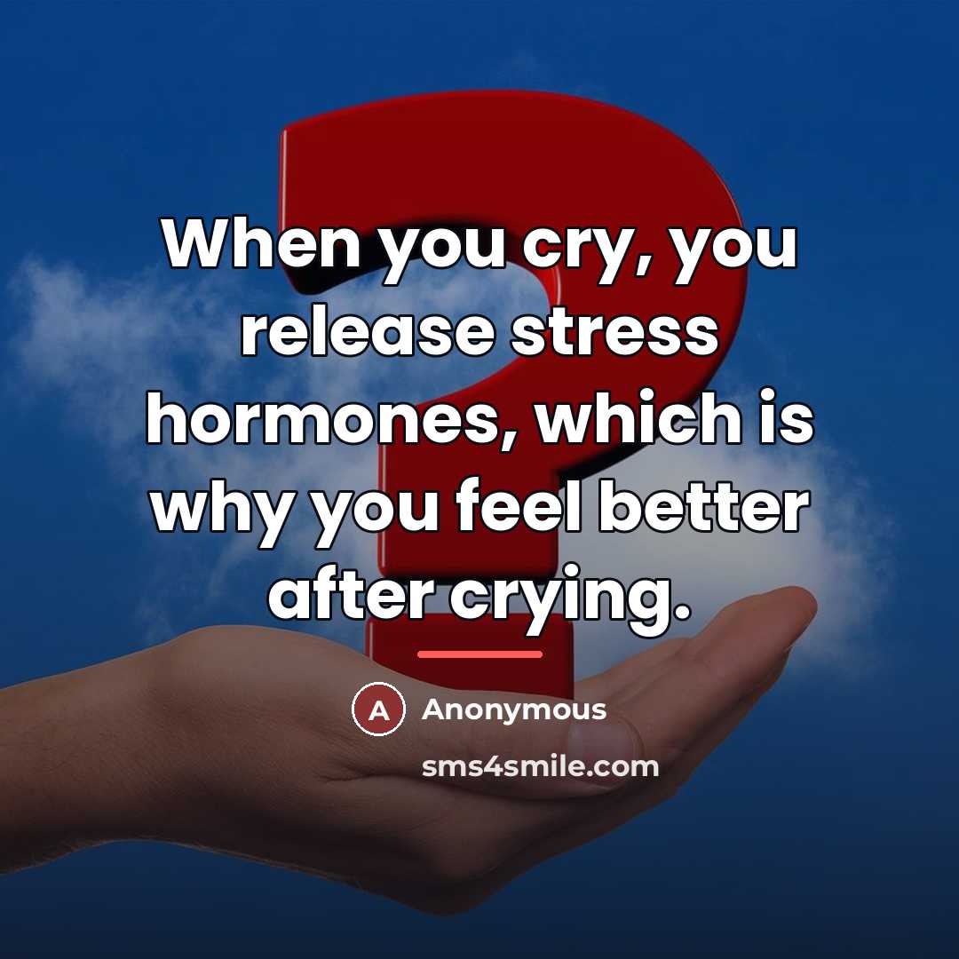 “When you cry, you release stress hormones, which is why…” quote by Anonymous