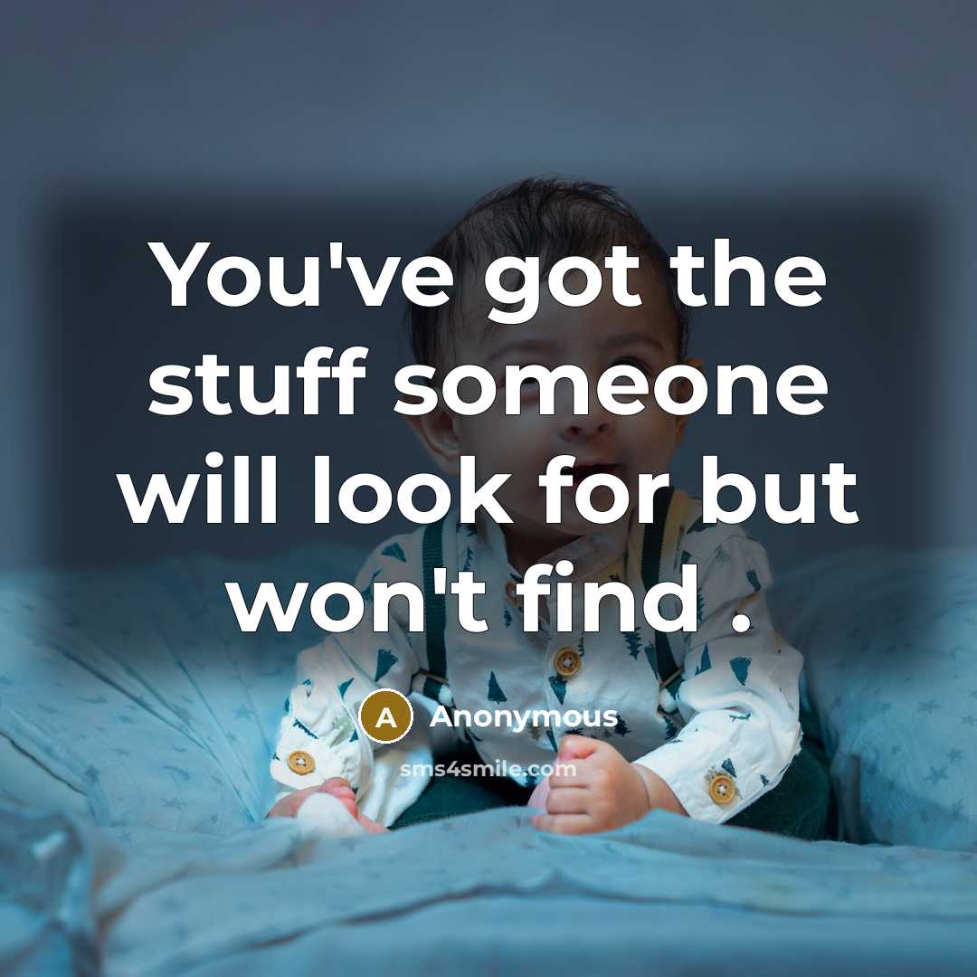 “You've got the stuff someone will look for but won't…” quote by Anonymous