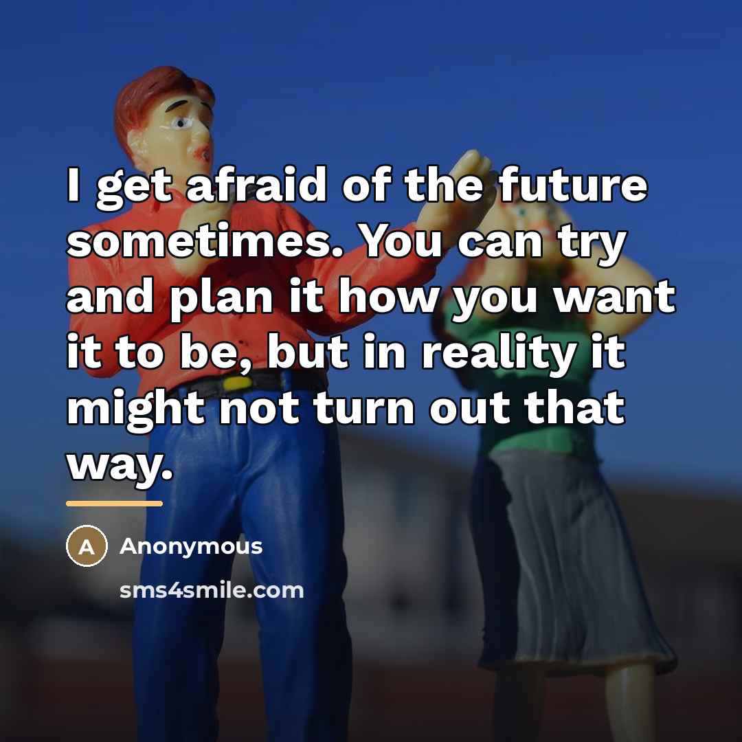 “I get afraid of the future sometimes. You can try…” quote by Anonymous