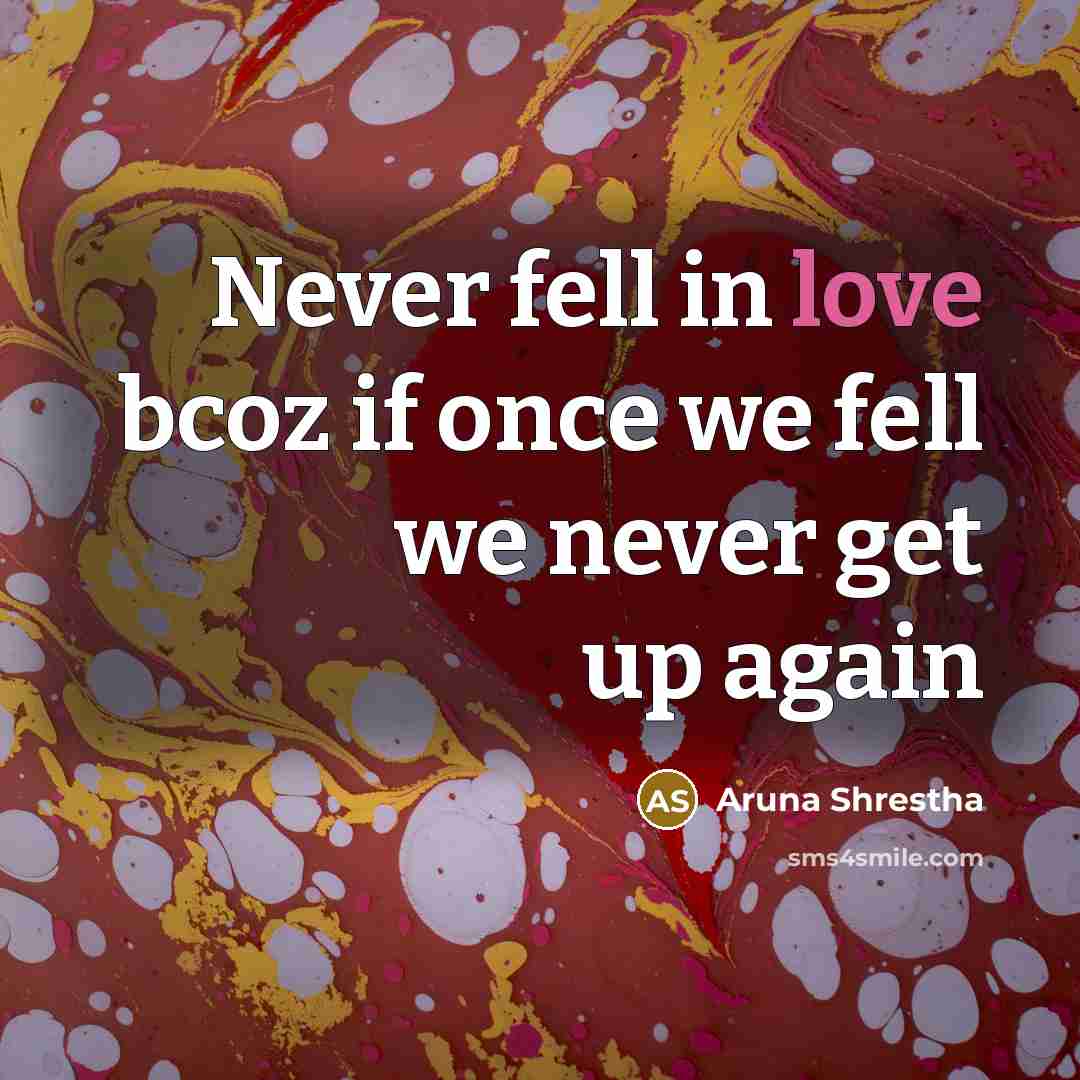 “Never fell in love bcoz if once we fell we never get up again” quote by Aruna Shrestha