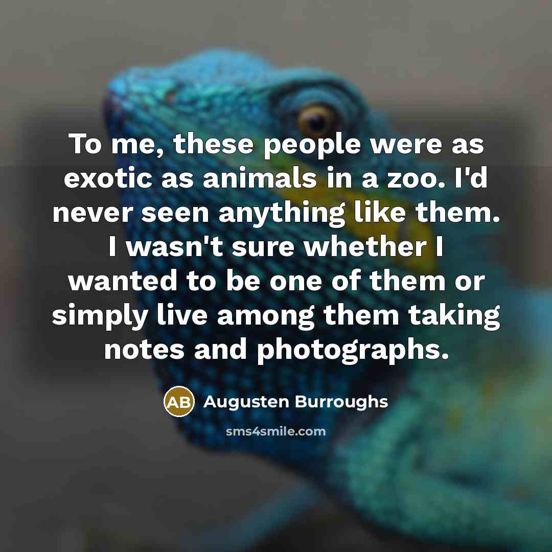 “To me, these people were as exotic as animals in…” quote by Augusten Burroughs