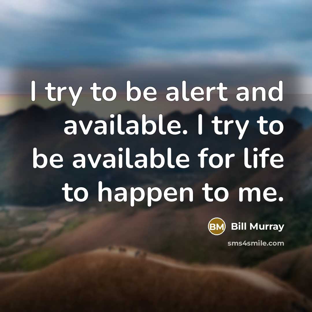 “I try to be alert and available. I try to be available for life to happen to me.” quote by Bill Murray