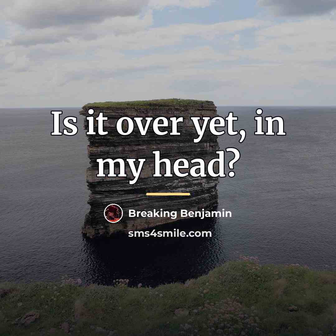 “Is it over yet, in my head?…” quote by Breaking Benjamin
