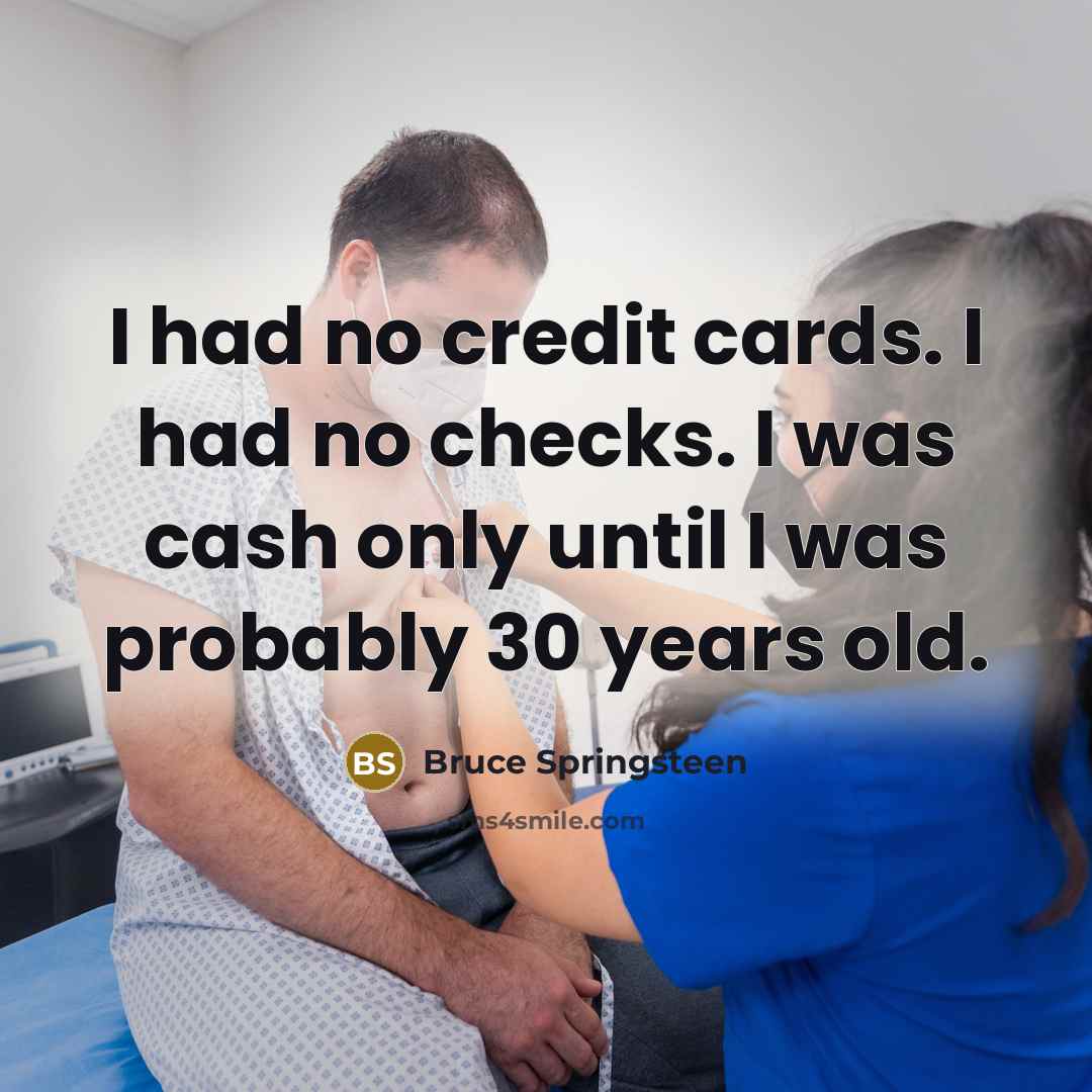 “I had no credit cards. I had no checks. I…” quote by Bruce Springsteen