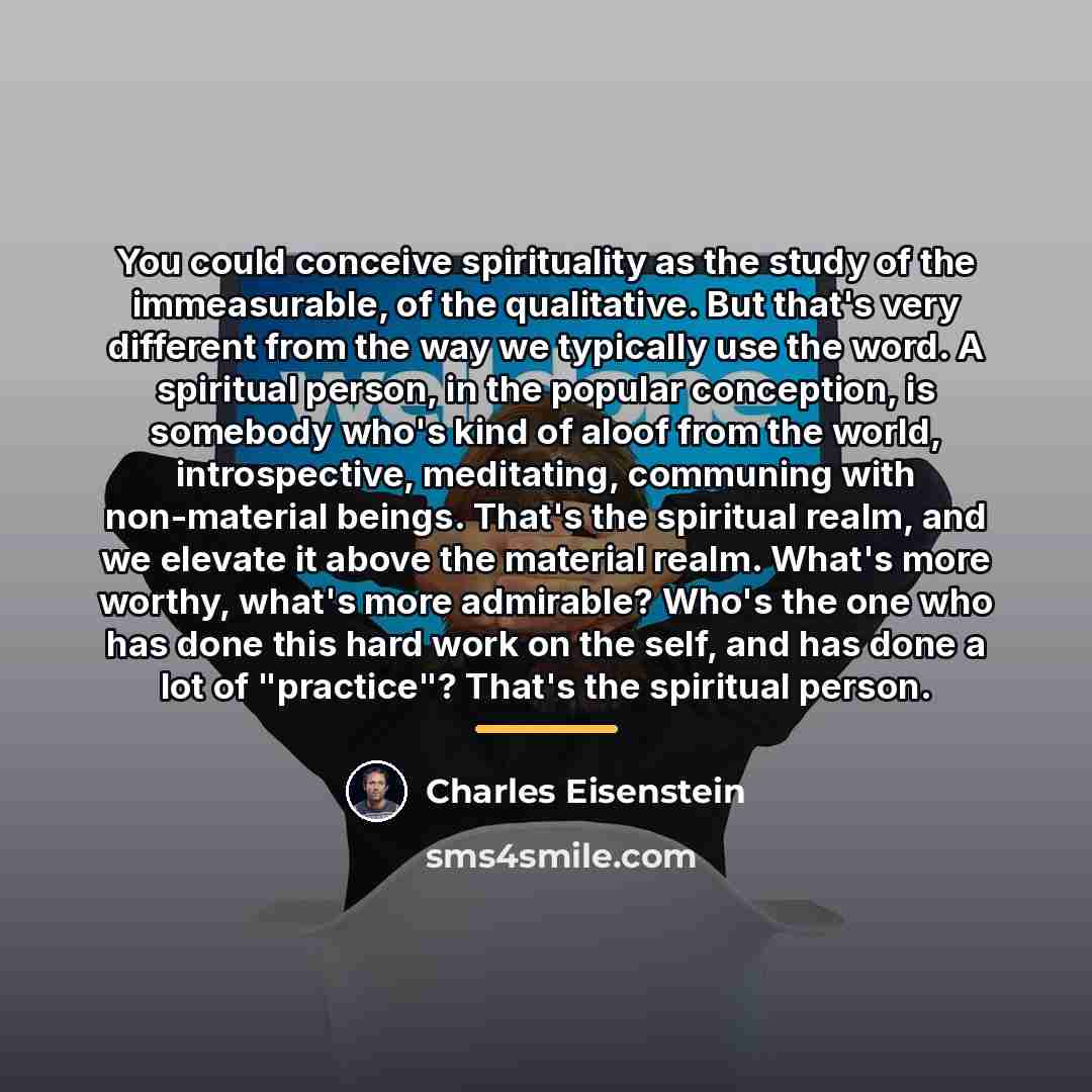 “You could conceive spirituality as the study of the immeasurable,…” quote by Charles Eisenstein