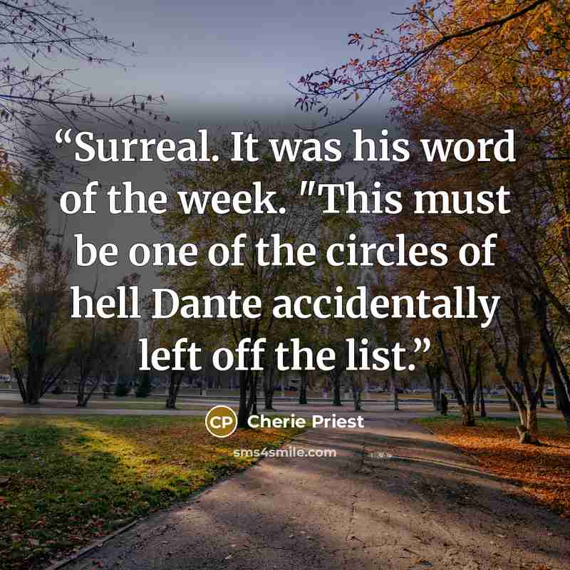 “Surreal. It was his word of the week. "This must be one of the circles of hell Dante accidentally left off the list.” quote by Cherie Priest