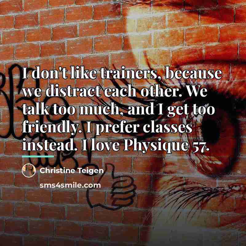 “I don't like trainers, because we distract each other. We…” quote by Christine Teigen