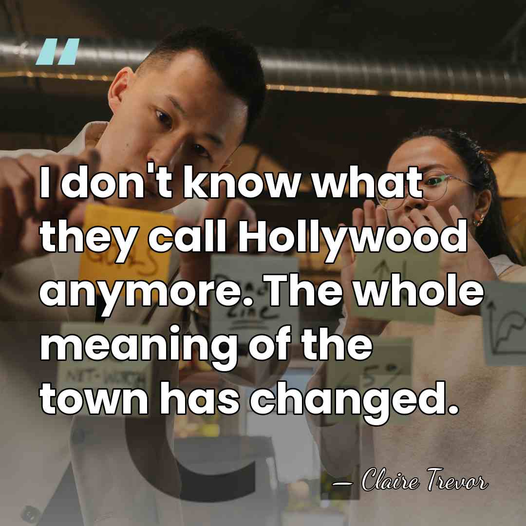 I don't know what they call Hollywood anymore. The whole meaning of&hellip; - Claire Trevor