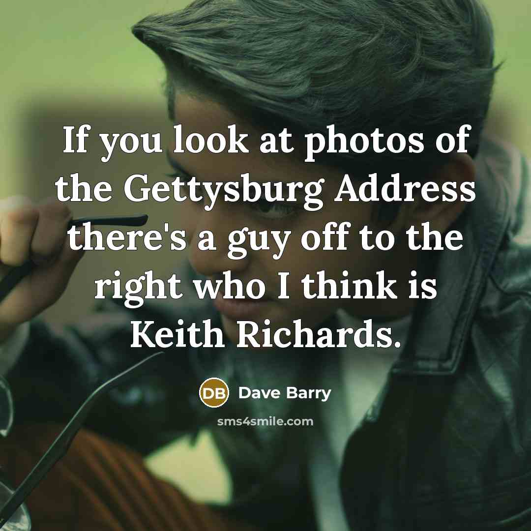“If you look at photos of the Gettysburg Address there's…” quote by Dave Barry