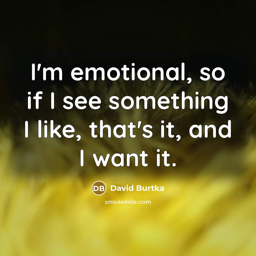 “I'm emotional, so if I see something I like, that's…” quote by David Burtka