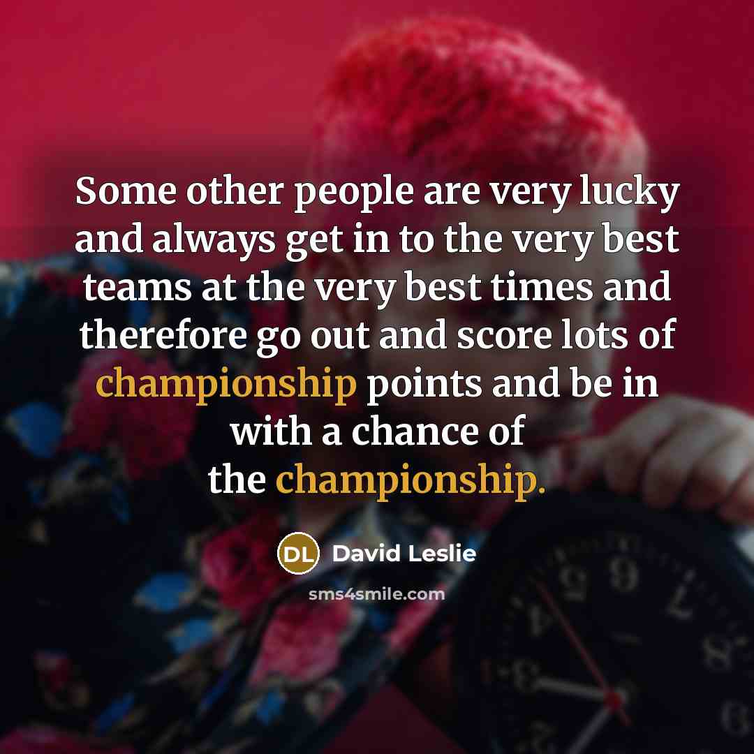 “Some other people are very lucky and always get in…” quote by David Leslie
