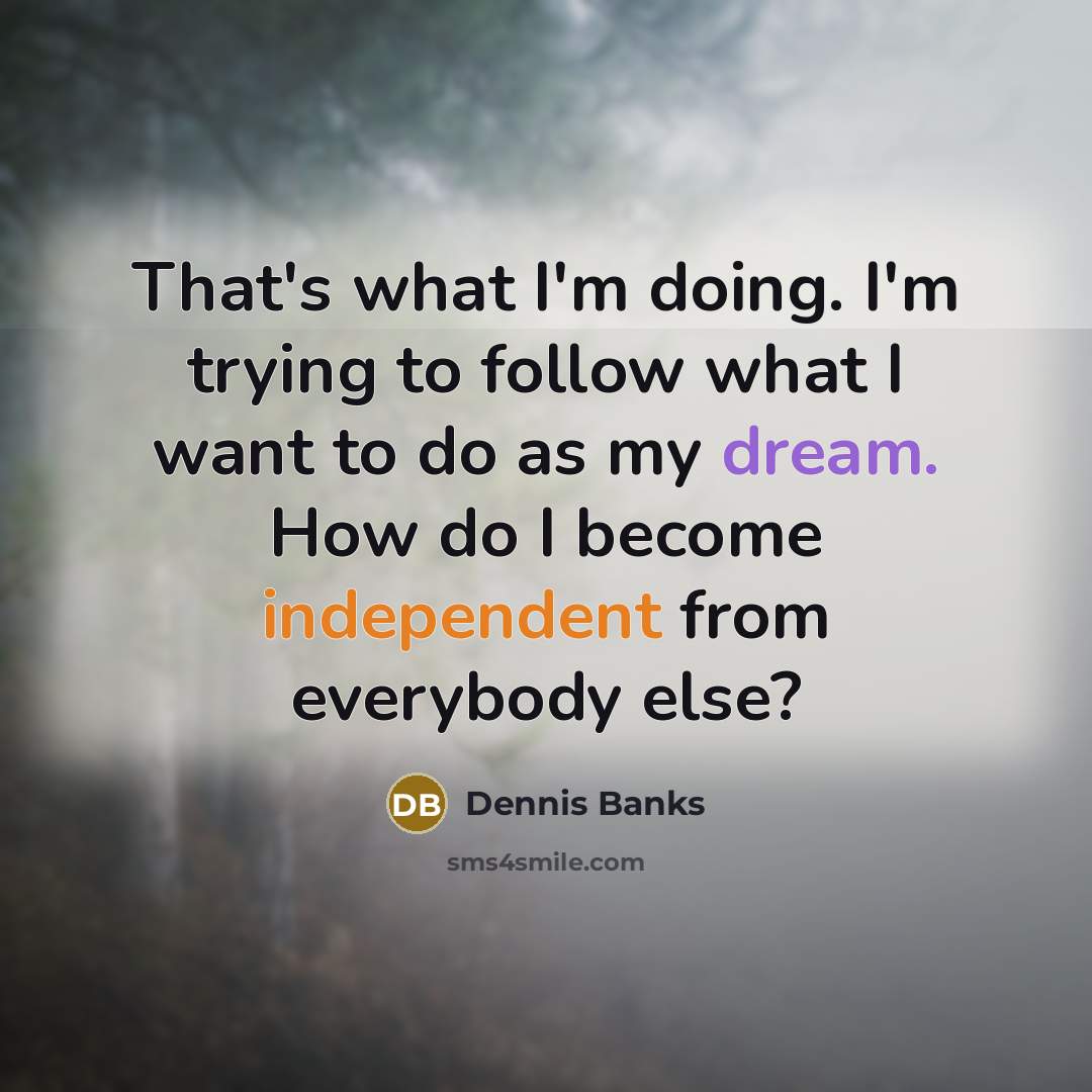 “That's what I'm doing. I'm trying to follow what I…” quote by Dennis Banks