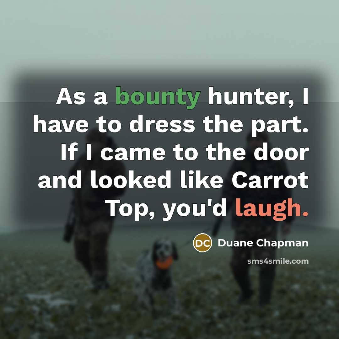 “As a bounty hunter, I have to dress the part. If I came to the door and looked like Carrot Top, you'd laugh.” quote by Duane Chapman