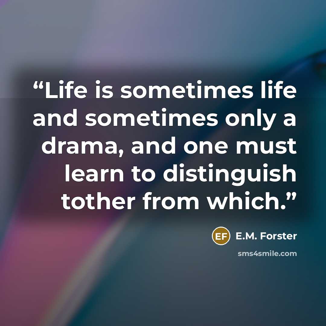 “Life is sometimes life and sometimes only a drama, and one must learn to distinguish tother from which.” quote by E.M. Forster