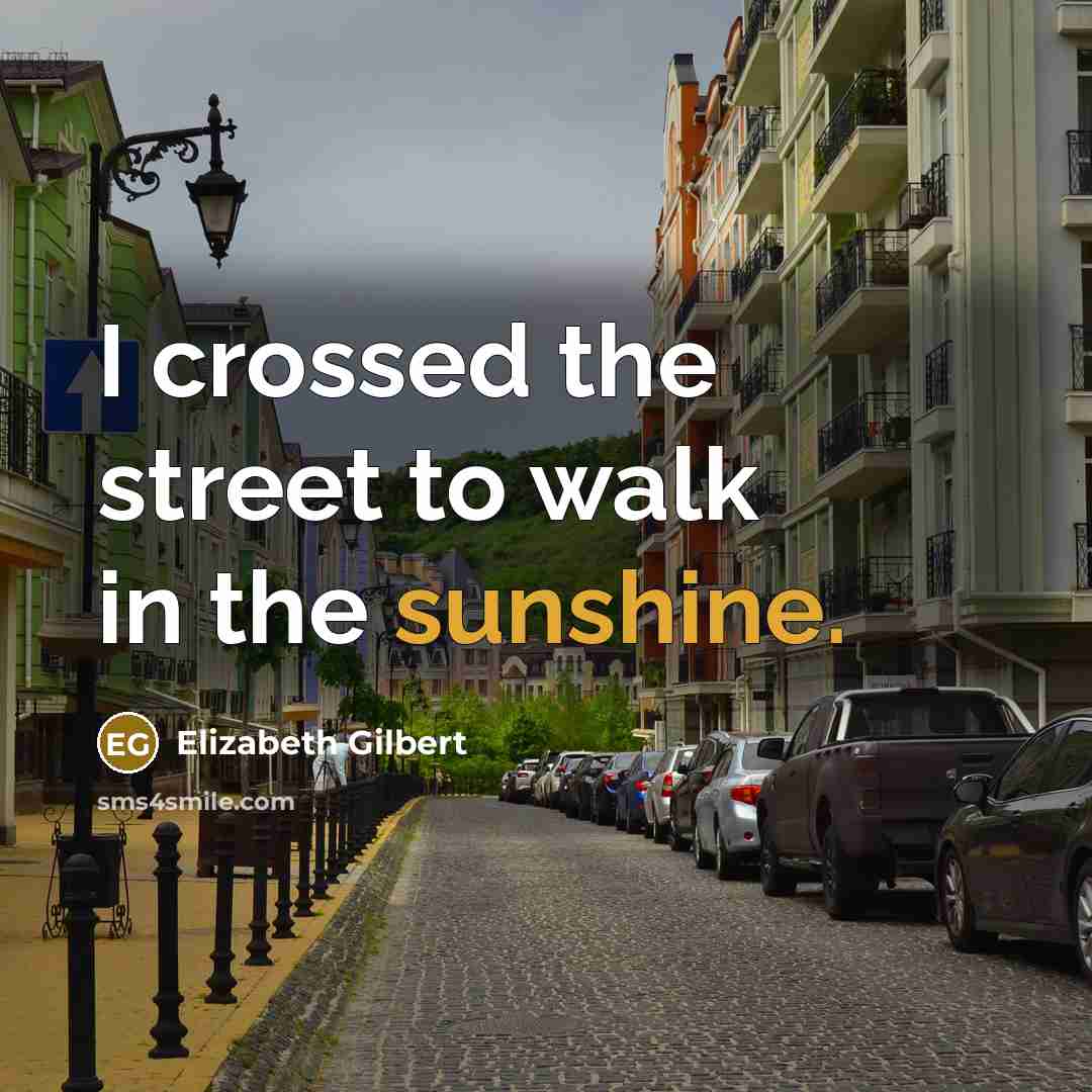 “I crossed the street to walk in the sunshine.…” quote by Elizabeth Gilbert