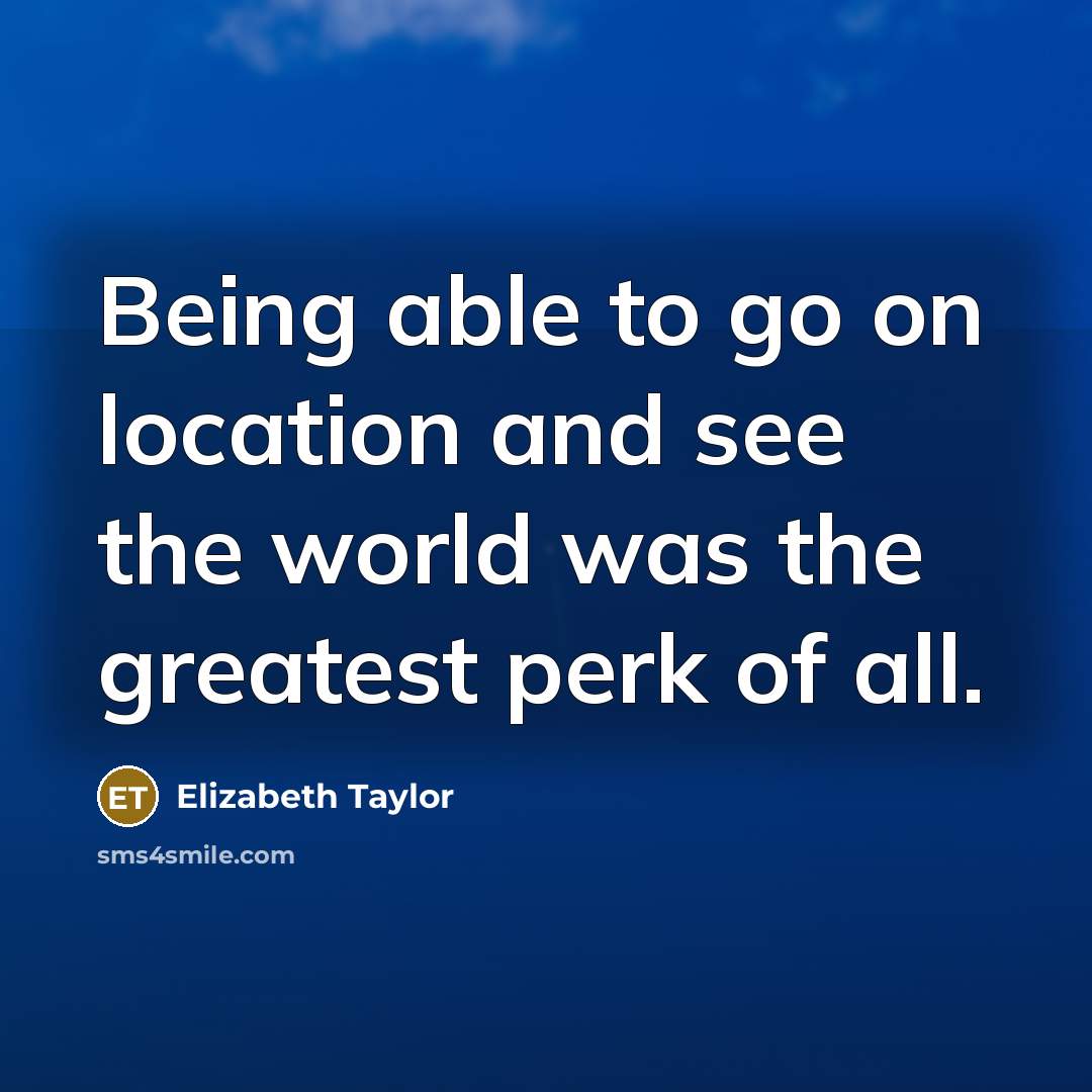 “Being able to go on location and see the world…” quote by Elizabeth Taylor