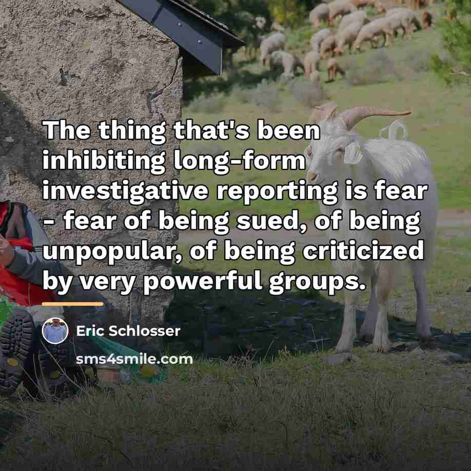 “The thing that's been inhibiting long-form investigative reporting is fear…” quote by Eric Schlosser