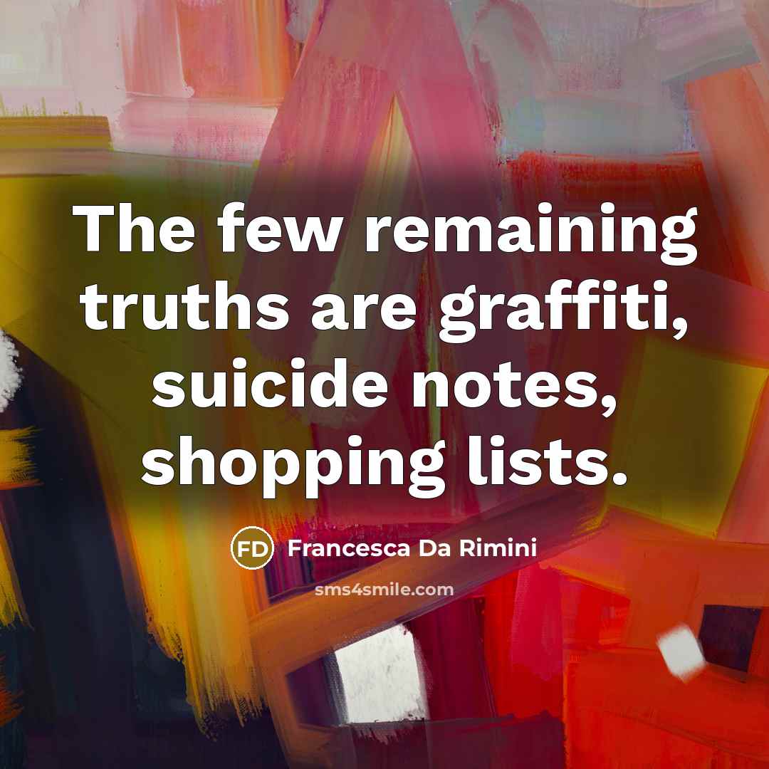“The few remaining truths are graffiti, suicide notes, shopping lists.…” quote by Francesca Da Rimini