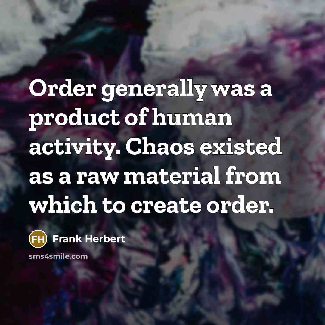 “Order generally was a product of human activity. Chaos existed…” quote by Frank Herbert
