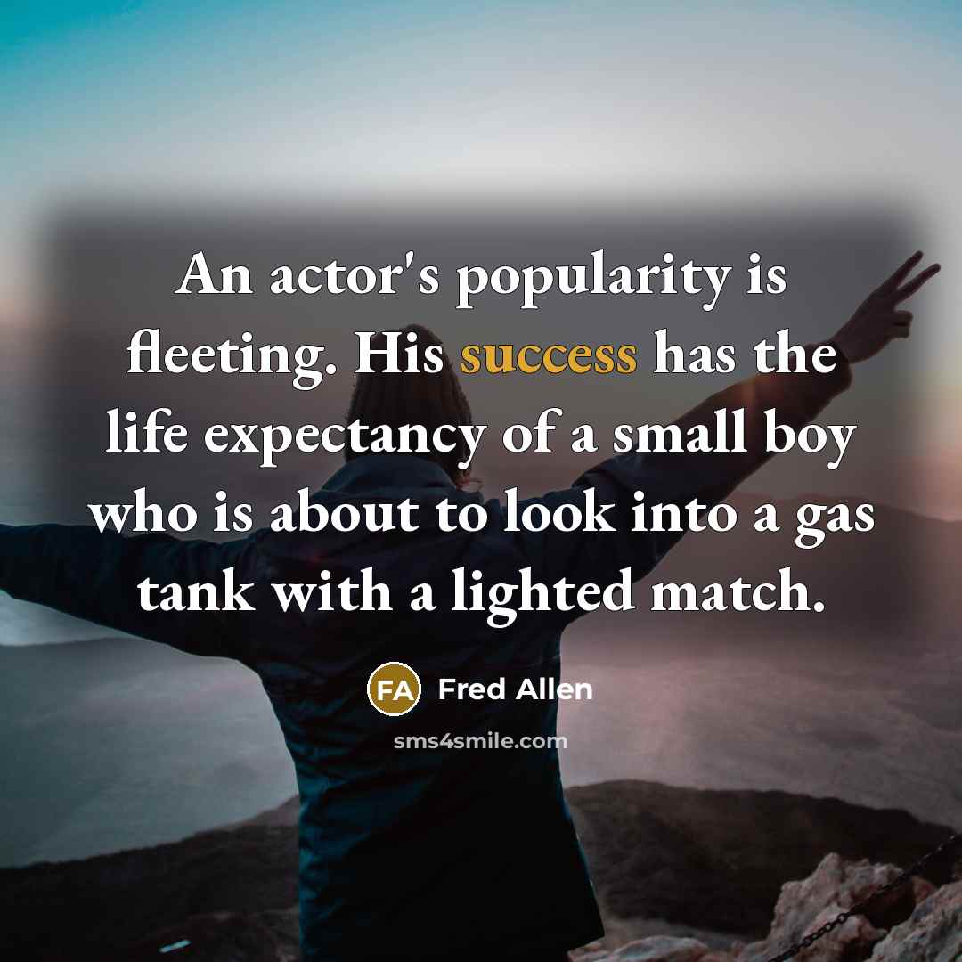 “An actor's popularity is fleeting. His success has the life…” quote by Fred Allen