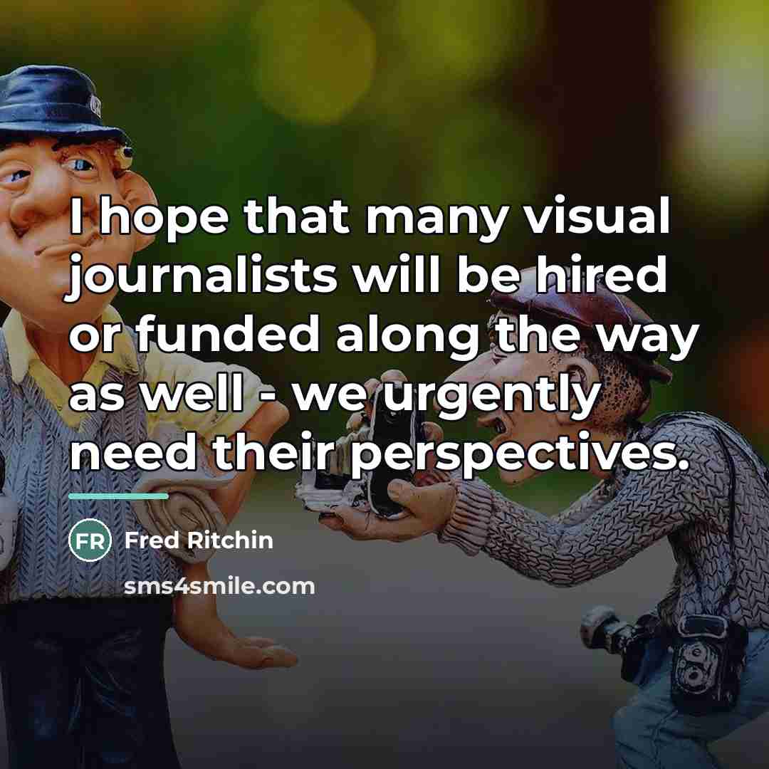 “I hope that many visual journalists will be hired or…” quote by Fred Ritchin