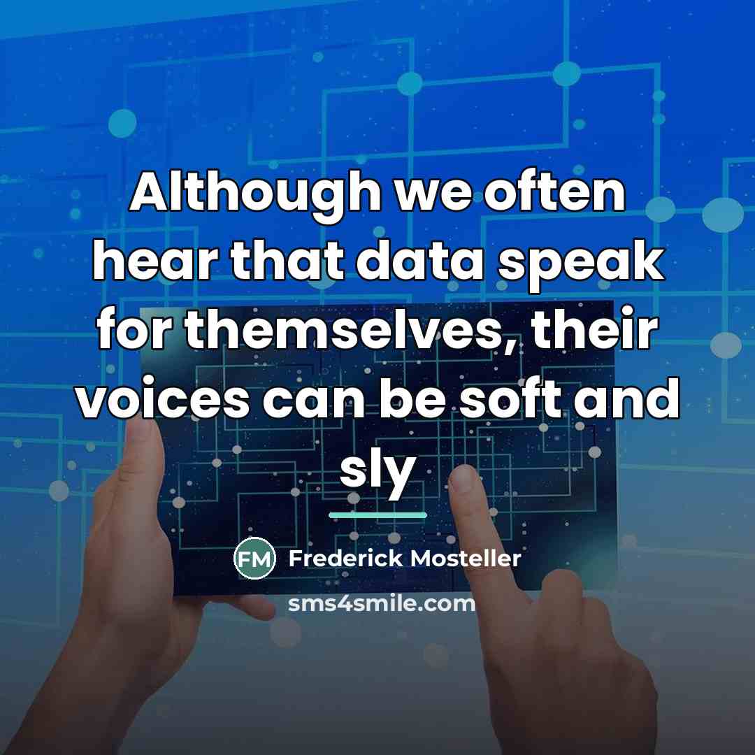 “Although we often hear that data speak for themselves, their…” quote by Frederick Mosteller