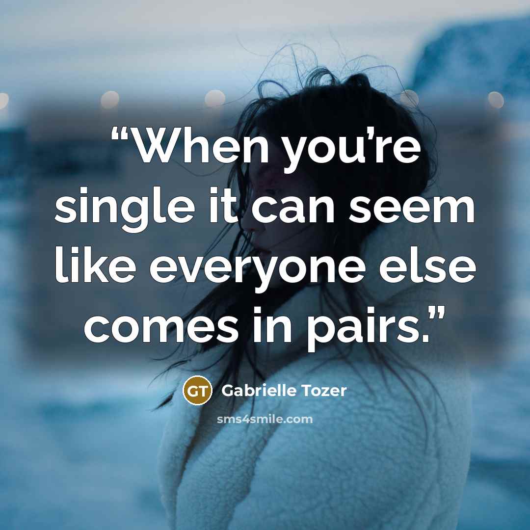 “When you’re single it can seem like everyone else comes in pairs.” quote by Gabrielle Tozer