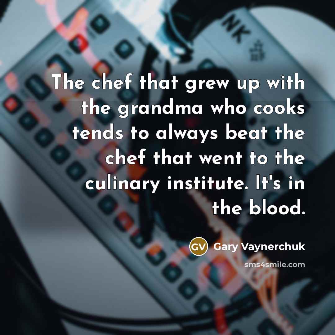 “The chef that grew up with the grandma who cooks…” quote by Gary Vaynerchuk